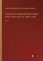 A Chronicle of England During the Reigns of the Tudors, from A.D. 1485 to 1559: Vol. 1 3368717928 Book Cover