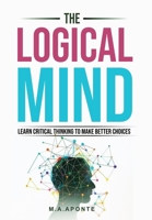 The Logical Mind: Learn Critical Thinking To Make Better Choices B0CC751C44 Book Cover