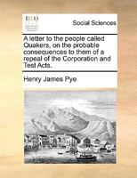 A letter to the people called Quakers, on the probable consequences to them of a repeal of the Corporation and Test Acts. 1170025021 Book Cover