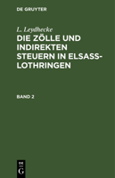 L. Leydhecke: Die Z�lle Und Indirekten Steuern in Elsa�-Lothringen. Band 2 3111227618 Book Cover