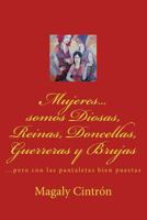 Mujeres...Somos Diosas, Reinas, Doncellas, Guerreras Y Brujas: ...Pero Con Las Pantaletas Bien Puestas 1502486008 Book Cover