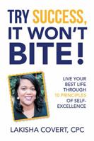 Try Success, It Won’T Bite!: Live Your Best Life Through 10 Principles of Self-Excellence 1984514407 Book Cover