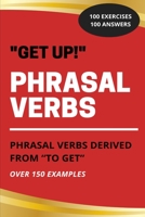 “Get Up!” – Phrasal Verbs Derived from “To Get”: With Examples, 100 Exercises and 100 Answers B0BMT39BJ8 Book Cover