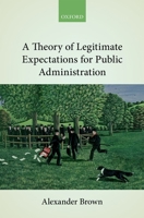A Theory of Legitimate Expectations for Public Administration 0198812752 Book Cover