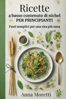 Ricette A Basso Contenuto Di NICHEL - Per Principianti: Pasti Semplici Per Una Vita Più Sana - 30 Ricette Sotto i 30 Minuti (Italian Edition) B0DTYFVPG6 Book Cover