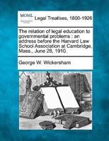 The relation of legal education to governmental problems: an address before the Harvard Law School Association at Cambridge, Mass., June 28, 1910. 1240118686 Book Cover