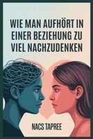WIE MAN AUFHÖRT IN EINER BEZIEHUNG ZU VIEL NACHZUDENKEN: Befreien Sie Sich Von Angst, Unsicherheit Und Mentalen Spiralen, Um Eine Sichere, Liebevolle Verbindung Aufzubauen (German Edition) B0FJ6X72VQ Book Cover