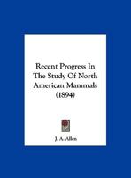 Recent Progress In The Study Of North American Mammals 1169559840 Book Cover