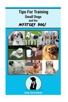 Tips For Training Small Dogs And The Mystery Dog! 1518786952 Book Cover