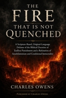 The Fire That Is Not Quenched: A Scripture-Based, Original-Language Defense of the Biblical Doctrine of Endless Punishment and a Refutation of Annihilationism and Conditional Immortality B0GZPX3P6Y Book Cover