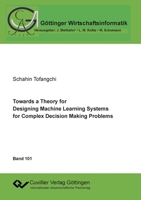 Towards a Theory for Designing Machine Learning Systems for Complex Decision Making Problems 3736972008 Book Cover