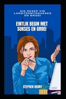 Eintlik begin met sukses en groei: Die resep vir langtermynsukses en groei B0BBJWJDPY Book Cover