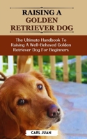 Golden Retriever Dog: The Ultimate Handbook To Raising A Well-Behaved Golden Retriever Dog For Beginners B0CR6NN3BD Book Cover
