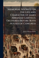 Memorial Address on the Life and Character of James Abraham Garfield, Delivered Before Both Houses of Congress 1149687517 Book Cover