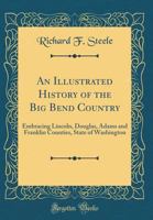 An illustrated history of the Big Bend country, embracing Lincoln, Douglas, Adams, and Franklin counties, state of Washington 0332639096 Book Cover