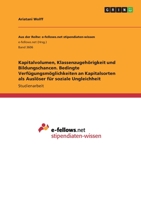 Kapitalvolumen, Klassenzugehörigkeit und Bildungschancen. Bedingte Verfügungsmöglichkeiten an Kapitalsorten als Auslöser für soziale Ungleichheit 3346282627 Book Cover
