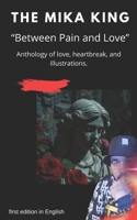 THE MIKA KING “Between Pain and Love” Anthology of love, heartbreak, and illustrations.: THE MIKA KING “Between Pain and Love” Anthology of love, ... first edition in English (Spanish Edition) B0GPN7SLPR Book Cover
