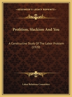 Profitism, Slackism And You: A Constructive Study Of The Labor Problem 1167159845 Book Cover