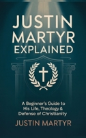 Justin Martyr Explained: A Beginner’s Guide to His Life, Theology & Defense of Christianity 9371235241 Book Cover