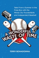 A Wonderful Waste Of Time: Tales From a Summer in the Press Box with the Windy City ThunderBolts and Independent Baseball B08NDXFGF4 Book Cover