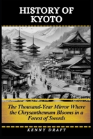 History of Kyoto: The Thousand-Year Mirror Where the Chrysanthemum Blooms in a Forest of Swords B0GQV94YKL Book Cover