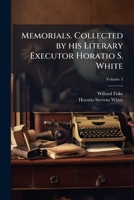 Memorials. Collected by His Literary Executor Horatio S. White Volume 3 1176829556 Book Cover