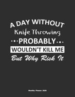 A Day Without Knife Throwing Probably Wouldn't Kill Me But Why Risk It Monthly Planner 2020: Monthly Calendar / Planner Knife Throwing Gift, 60 Pages, 8.5x11, Soft Cover, Matte Finish 1654364312 Book Cover