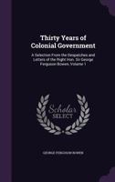 Thirty Years of Colonial Government: A Selection From the Despatches and Letters of the Right Hon. Sir George Ferguson Bowen, Volume 1 1358360308 Book Cover