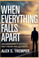 When Everything Falls Apart: How Surrendering to God Rebuilt What I Thought Was Lost Forever B0GHZHHWP3 Book Cover