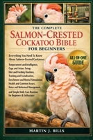 THE COMPLETE SALMON-CRESTED COCKATOO BIBLE FOR BEGINERS: Everything You Need To Know About Salmon-Crested Cockatoos: Temperament and intelligence, ... and socialization...beginners & enthusiasts B0HCM8M7YM Book Cover
