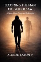 Becoming the Man My Father Saw: A Story of Loss, Power, and Redemption 1970324066 Book Cover