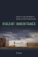 Violent Inheritance: Sexuality, Land, and Energy in Making the North American West 0520379470 Book Cover