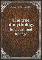 The Tree of Mythology, Its Growth and Fruitage: Genesis of the Nursery Tale, Saws of Folk-Lore, Etc 1165104903 Book Cover