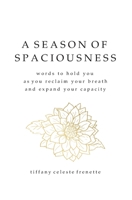 A Season of Spaciousness: words to hold you as you reclaim your breath and expand your capacity 1777863406 Book Cover