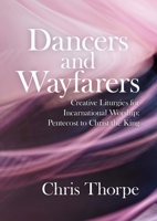 Dancers and Wayfarers : Creative Liturgies for Incarnational Worship: Pentecost to Christ the King 1786222078 Book Cover