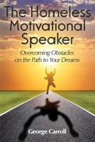 The Homeless Motivational Speaker: Overcoming Obstacles on the Path to Your Dreams 1500696854 Book Cover