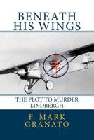 Beneath His Wings: The Plot To Murder Lindbergh 1475187033 Book Cover