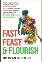 Fast, Feast & Flourish: The Comprehensive Guide to Using GLP-1 Medications and Peptides in a Strategic Format that Allows You to Wean Off the Meds and Successfully Maintain Your Weight Loss B0CMWVZB93 Book Cover