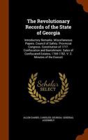The Revolutionary Records of the State of Georgia: Introductory Remarks. Miscellaneous Papers. Council of Safety. Provincial Congress. Constitution of 1777. Confiscation and Banishment. Sales of Confi 1344866689 Book Cover