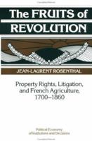 The Fruits of Revolution: Property Rights, Litigation and French Agriculture, 17001860 0521103126 Book Cover