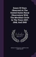 Zones of Stars Observed at the United States Naval Observatory with the Meridian Circle in the Years 1847, 1848, and 1849 1355716330 Book Cover