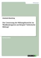 Die Umsetzung der Bildungsbereiche im Waldkindergarten am Beispiel "Ästhetische Bildung" 3640860381 Book Cover