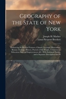 Geography of the State of New York: Embracing Its Physical Features, Climate, Geology, Mineralogy, Botany, Zoology, History, Pursuits of the People, ... Tables, and a Separate Description and M 1022480618 Book Cover