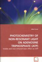 PHOTOCHEMISTRY OF NON-RESONANT LIGHT ON ADENOSINE TRIPHOSPHATE (ATP): Visible and near-infrared laser effect on ATP 3639147863 Book Cover