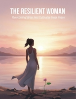 The Resilient Woman: Overcoming Stress And Cultivating Inner Peace B0HH8C4PTK Book Cover