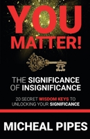 YOU MATTER! The Significance of Insignificance: 20 Secret Wisdom Keys to Unlock Your Significance 0692846395 Book Cover