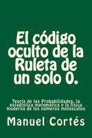 El codigo oculto de la Ruleta de un solo 0.: Teor�a de las Probabilidades, la estad�stica matem�tica y la f�sica moderna de los n�meros min�sculos 1545232652 Book Cover