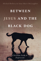 Between Jesus and the Black Dog: Christian Faith and Depression 1666701386 Book Cover