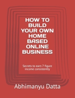 HOW TO BUILD YOUR OWN HOME BASED ONLINE BUSINESS: Secrets to earn 7 figure income consistently (SG/01) 1070949523 Book Cover