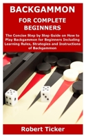 BACKGAMMON FOR COMPLETE BEGINNERS: The Concise Step by Step Guide on How to Play Backgammon for Beginners Including Learning Rules, Strategies and Instructions of Backgammon B08SPKRJGN Book Cover